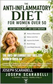 THE ANTI-INFLAMMATORY DIET FOR WOMEN OVER 50: A Simple 28-Day Meal Plan and Easy Recipes to Reduce Inflammation, Relieve Join