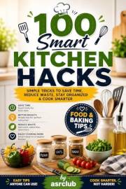 100 Smart Kitchen Hacks Every Home Cook Should Know: Easy Food, Storage, Cleaning & Baking Tips for a More Organized Kitchen