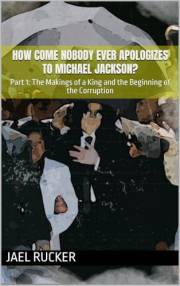 How Come Nobody Ever Apologizes to Michael Jackson?: Part 1: The Makings of a King and the Beginning of the Corruption