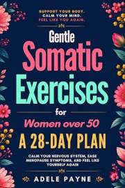 Gentle Somatic Exercises for Women Over 50:: A 21-Day Plan to Calm Your Nervous System, Ease Menopause Symptoms, and Feel Lik