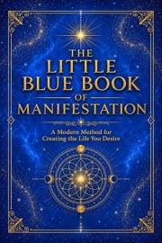 The Little Blue Book of Manifestation: A Modern Method for Creating the Life You Desire