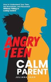 Angry Teen, Calm Parent: How to Understand Your Teen, Set Boundaries, and Reconnect Without Yelling or Losing Control