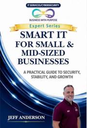 SMART IT FOR SMALL & MID-SIZED BUSINESSES: A Practical Guide to Security, Stability, and Growth (Business with Purpose Expert