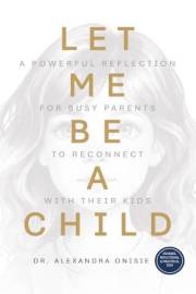Let Me Be a Child: A Powerful Reflection for Busy Parents to Reconnect with Their Kids