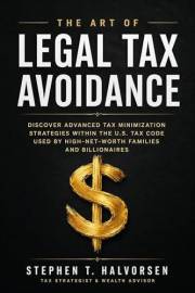 THE ART OF LEGAL TAX AVOIDANCE: Discover Advanced Tax Minimization Strategies Within the U.S. Tax Code Used by High-Net-Worth