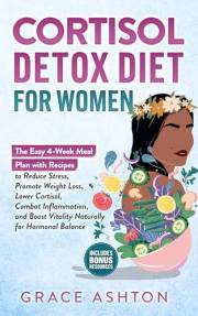 Cortisol Detox Diet for Women : A Simple 4-Week Meal Plan with Easy Anti-Inflammatory Recipes to Reduce Stress, Balance Hormo