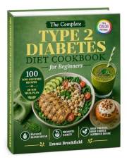 The Complete Type 2 Diabetes Diet Cookbook for Beginners: Low-Glycemic Recipes and a 28-Day Meal Plan to Help Balance Blood S