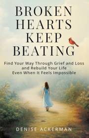 Broken Hearts Keep Beating: Find Your Way Through Grief and Loss and Rebuild Your Life Even When It Feels Impossible