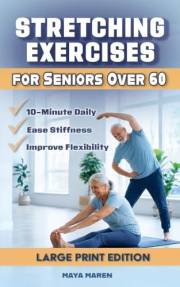 Stretching Exercises for Seniors Over 60: 10-Minute Daily Routines with Large Step-by-Step Illustrations to Improve Mobility,