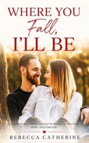 Where You Fall, I'll Be: A Clean Small-Town Age-Gap Romance of Healing, Hope, and Forever (Where Love Leads Book 6)