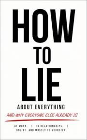 How to Lie About Everything: And Why Everyone Else Already Is