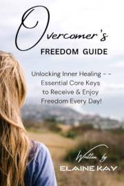 Overcomer's Freedom Guide: Unlocking Inner Healing -- Essential Core Insights to Receive & Enjoy Freedom Every Day