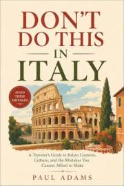DON'T DO THIS IN ITALY: A Traveler's Guide to Italian Customs, Culture, and the Mistakes You Cannot Afford to Make (Excellent