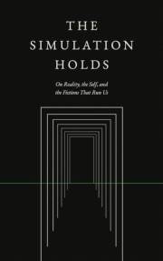 The Simulation Holds: On Reality, the Self, and the Fictions That Run Us
