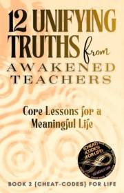 12 Unifying Truths from Awakened Teachers: Core Lessons for a Meaningful Life ({CHEAT-CODES} FOR LIFE)