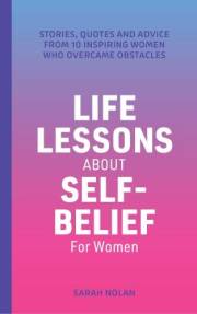 Life Lessons About Self-Belief For Women: Stories, Quotes And Advice From 10 Inspiring Women Who Overcame Obstacles