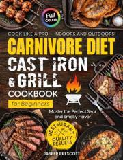Carnivore Diet Cast Iron & Grill Cookbook for Beginners: Cook Like a Pro — Master the Perfect Sear, Smoky Flavor, and Restaur