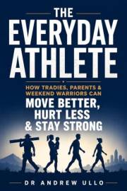 The Everyday Athlete: How Tradies, Parents & Weekend Warriors Can Move Better, Hurt Less & Stay Strong