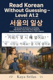 Read Korean Without Guessing — Level A1.2: 서울의 일상 - No Guessing. No Dictionary. Just Reading. Daily Routine, Food, Family, Ti