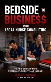 Bedside to Business with Legal Nurse Consulting: The RN's Guide to More Freedom, Flexibility, and Income