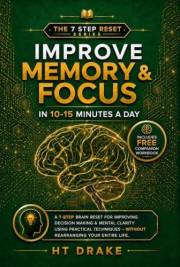 Improve Memory & Focus in 10-15 Minutes a Day: A 7-Step Brain Reset for Improving Decision Making & Mental Clarity Using Prac