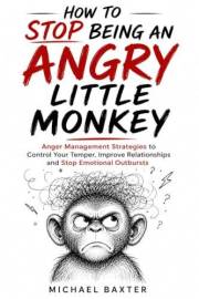 How to Stop Being An Angry Little Monkey.: Anger Management Strategies to Control Your Temper, Improve Relationships and Stop