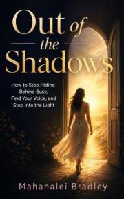 Out of the Shadows: How to Stop Hiding Behind Busy, Find Your Voice, and Step into the Light