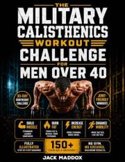 The Military Calisthenics Workout Challenge for Men Over 40: A Fully-Illustrated 30-Day Bodyweight Program Build Muscle, Burn