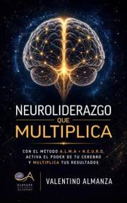 Neuroliderazgo que Multiplica: Con el Método A.L.M.A + N.E.U.R.O, Activa el Poder de tu Cerebro y Multiplica tus Resultados (