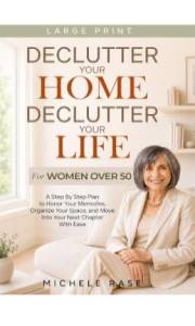 Declutter Your Home, Declutter Your LIfe: Step by Step Plan to Honor Your Memories, Organize Your Space, and Move into Your N