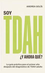 Soy TDAH. ¿Y Ahora Qué?: La guía práctica para el primer año después del diagnóstico de TDAH adulto: medicación, trabajo, rel