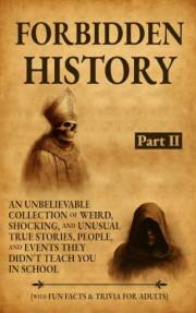 Forbidden History: An Unbelievable Collection of Weird, Shocking, and Unusual True Stories, People, and Events They Didn't Te