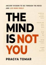 The Mind Is Not You: Ancient Wisdom to See Through the Noise and Live More Freely