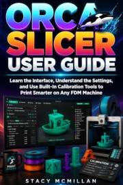 Orca Slicer User Guide: Learn the Interface, Understand the Settings, and Use Built-In Calibration Tools to Print Smarter on