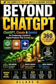 BEYOND CHATGPT: ChatGPT, Claude & Gemini for Freelancing, Content & Digital Products That Actually Pay