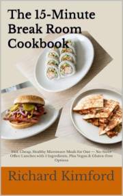 The 15-Minute Break Room Cookbook: Fast, Cheap, Healthy Microwave Meals for One — No-Stove Office Lunches with 5 Ingredients,