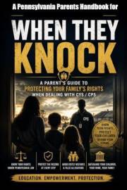 When They Knock…: A Pennsylvania Parent's Guide to Protecting Your Family's Rights When Dealing With CYS / CPS
