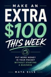 Make an Extra $100 This Week: Put More Money in Your Pocket Without Starting a Business