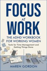 Focus at Work: The ADHD Workbook for Working Women. Tools for time management and getting things done