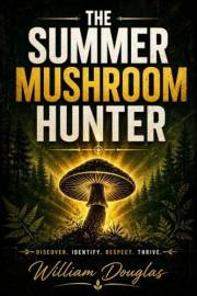 The Summer Mushroom Hunter: A Safety-First Guide to Finding, Identifying, and Foraging Wild Edible Mushrooms