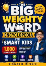 The Big Weighty Word Encyclopedia for Smart Kids: 1,000 Advanced Words Every Smart Kid and Teen Should Know to Excel in Schoo
