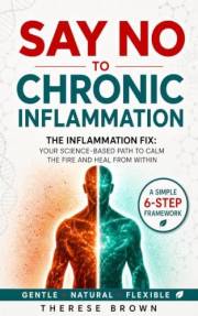 Say No to Chronic Inflammation: The Inflammation Fix: Your Science-Based Path to Calm the Fire and Heal From Within