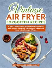 Vintage Air Fryer Forgotten Recipes: A Retro Cookbook That Brings Classic Comfort Food Back to Glory - Irresistible Old-Fashi