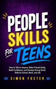 People Skills for Teens: How to Talk to Anyone, Make Friends Easily, Build Confidence, and Develop Strong Social Skills for S