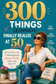 300 Things Women Finally Realize at 50: Funny, Feisty and Unapologetically Honest Truths About Life After 50 - Birthday Gift