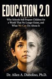 Education 2.0: Why Schools Still Prepare Children for a World That No Longer Exists, and What We Can Do About It