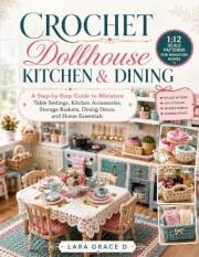 Crochet Dollhouse Kitchen & Dining: 1:12 Scale Patterns for Miniature Homes: A Step-by-Step Guide to Miniature Table Settings