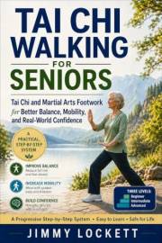 Tai Chi Walking for Seniors: Tai Chi and Martial Arts Footwork for Better Balance, Mobility, and Real-World Confidence