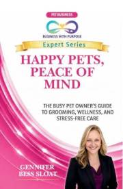 HAPPY PETS, PEACE OF MIND : The Busy Pet Owner's Guide to Grooming, Wellness and Stress-Free Care (Business with Purpose Expe