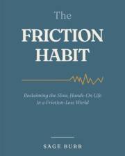 The Friction Habit: Reclaiming the Slow, Hands-On Life in a Frictionless World